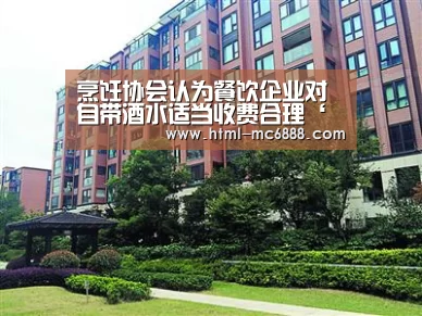 烹饪协会认为餐饮企业对自带酒水适当收费合理‘新葡京’